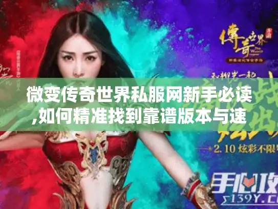 微变传奇世界私服网新手必读,如何精准找到靠谱版本与速成攻略?