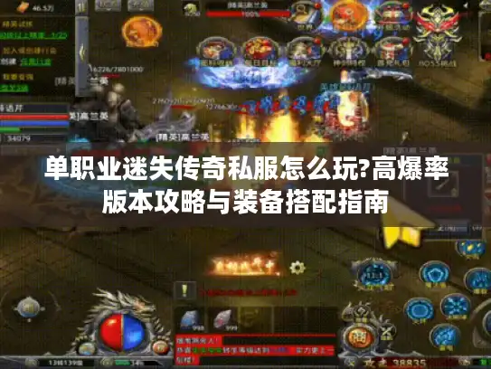 单职业迷失传奇私服怎么玩?高爆率版本攻略与装备搭配指南 单职业迷失传奇私服怎么玩?高爆率版本攻略与装备搭配指南