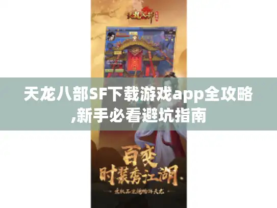 天龙八部SF下载游戏app全攻略,新手必看避坑指南 天龙八部SF下载游戏app全攻略,新手必看避坑指南