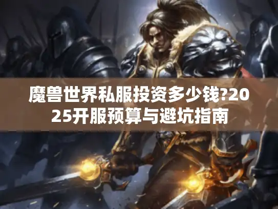 魔兽世界私服投资多少钱?2025开服预算与避坑指南