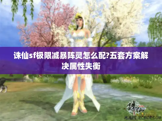 诛仙sf极限减暴阵灵怎么配?五套方案解决属性失衡