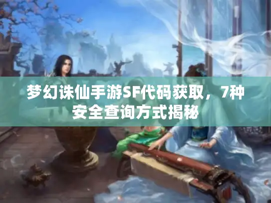 梦幻诛仙手游SF代码获取,7种安全查询方式揭秘 梦幻诛仙手游SF代码获取,7种安全查询方式揭秘