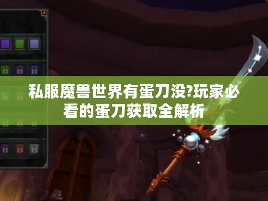 私服魔兽世界有蛋刀没?玩家必看的蛋刀获取全解析