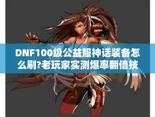 DNF100级公益服神话装备怎么刷?老玩家实测爆率翻倍技巧