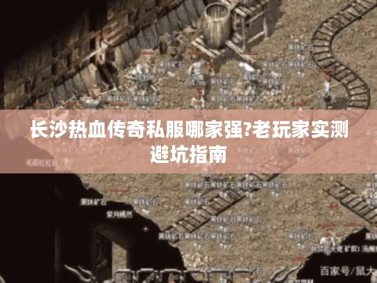 长沙热血传奇私服哪家强?老玩家实测避坑指南