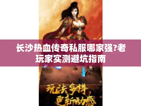 长沙热血传奇私服哪家强?老玩家实测避坑指南
