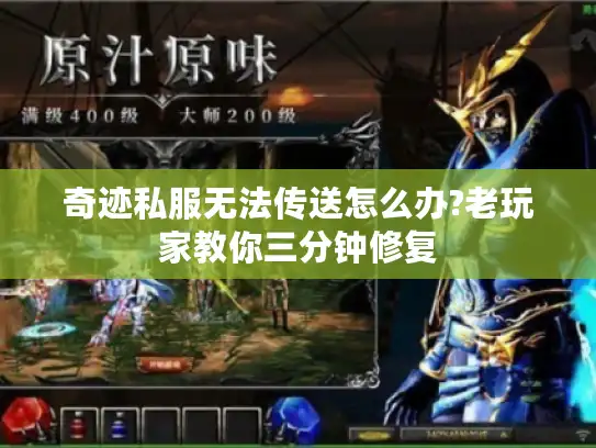 奇迹私服无法传送怎么办?老玩家教你三分钟修复