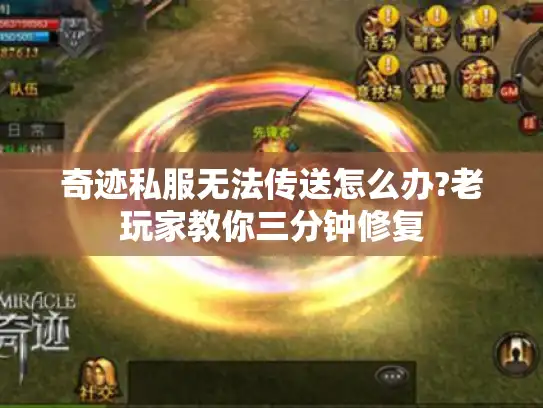 奇迹私服无法传送怎么办?老玩家教你三分钟修复