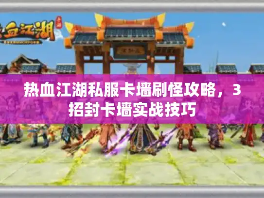 热血江湖私服卡墙刷怪攻略，3招封卡墙实战技巧