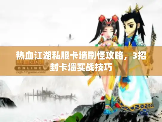 热血江湖私服卡墙刷怪攻略，3招封卡墙实战技巧