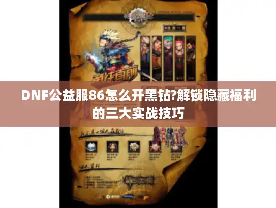 DNF公益服86怎么开黑钻?解锁隐藏福利的三大实战技巧