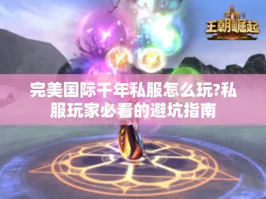 完美国际千年私服怎么玩?私服玩家必看的避坑指南