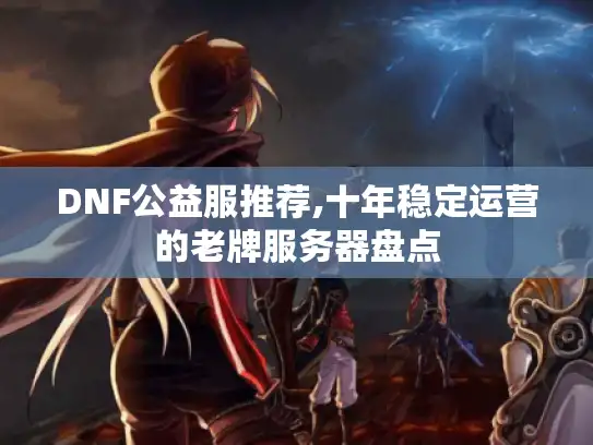 DNF公益服推荐,十年稳定运营的老牌服务器盘点