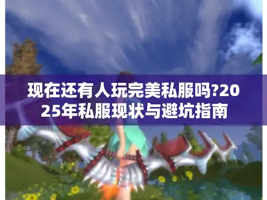 现在还有人玩完美私服吗?2025年私服现状与避坑指南 现在还有人玩完美私服吗?2025年私服现状与避坑指南