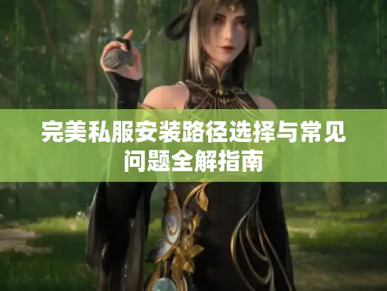 完美私服安装路径选择与常见问题全解指南