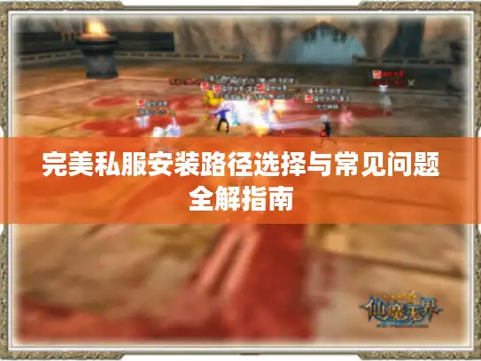 完美私服安装路径选择与常见问题全解指南