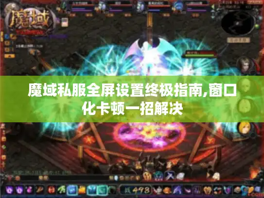魔域私服全屏设置终极指南,窗口化卡顿一招解决