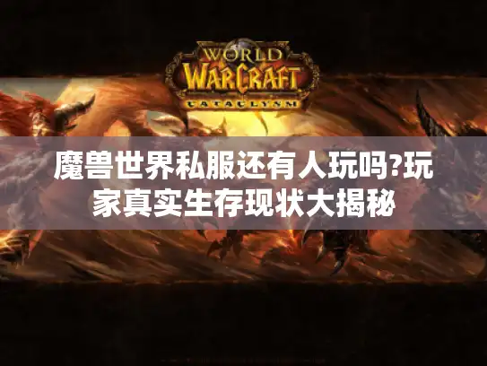 魔兽世界私服还有人玩吗?玩家真实生存现状大揭秘