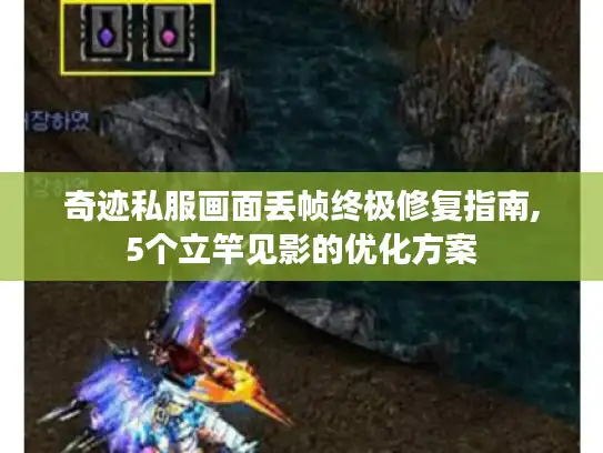 奇迹私服画面丢帧终极修复指南,5个立竿见影的优化方案