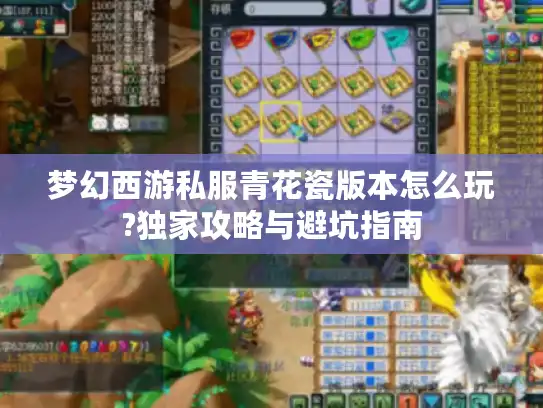 梦幻西游私服青花瓷版本怎么玩?独家攻略与避坑指南 梦幻西游私服青花瓷版本怎么玩?独家攻略与避坑指南