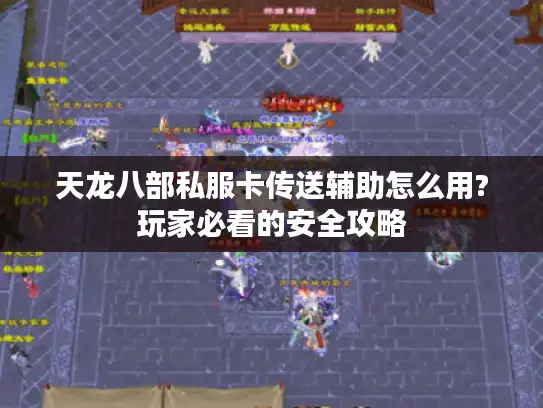 天龙八部私服卡传送辅助怎么用?玩家必看的安全攻略