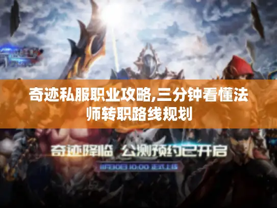 奇迹私服职业攻略,三分钟看懂法师转职路线规划