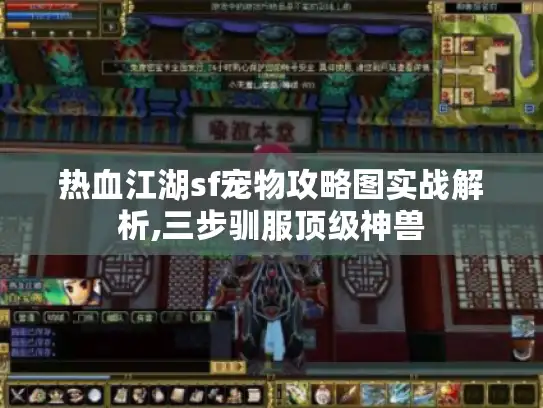 热血江湖sf宠物攻略图实战解析,三步驯服顶级神兽