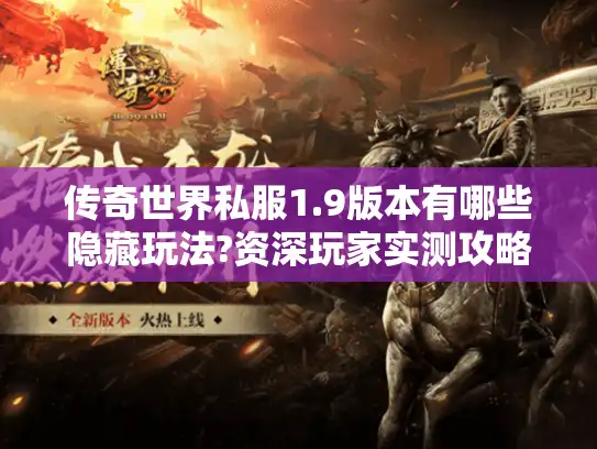 传奇世界私服1.9版本有哪些隐藏玩法?资深玩家实测攻略分享