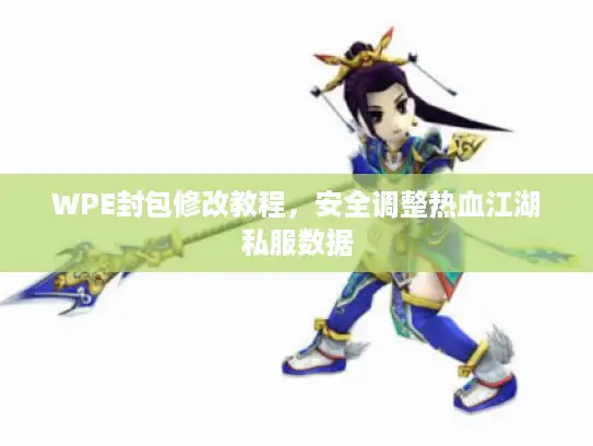 WPE封包修改教程,安全调整热血江湖私服数据 WPE封包修改教程,安全调整热血江湖私服数据