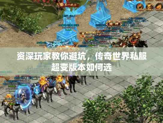 资深玩家教你避坑，传奇世界私服超变版本如何选