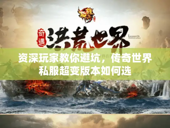 资深玩家教你避坑，传奇世界私服超变版本如何选