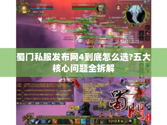 蜀门私服发布网4到底怎么选?五大核心问题全拆解