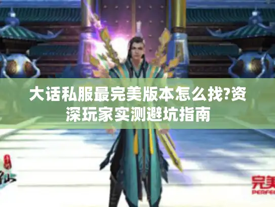 大话私服最完美版本怎么找?资深玩家实测避坑指南