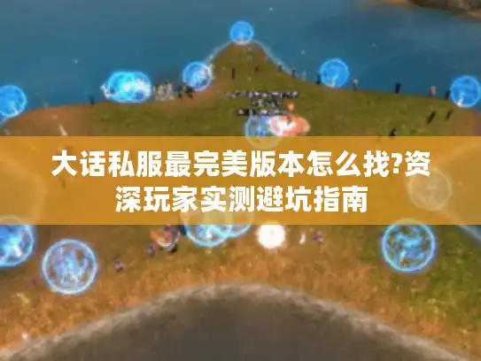 大话私服最完美版本怎么找?资深玩家实测避坑指南