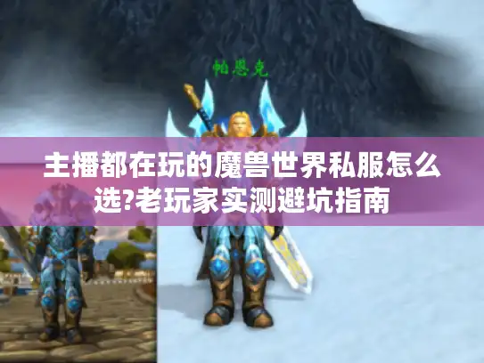 主播都在玩的魔兽世界私服怎么选?老玩家实测避坑指南