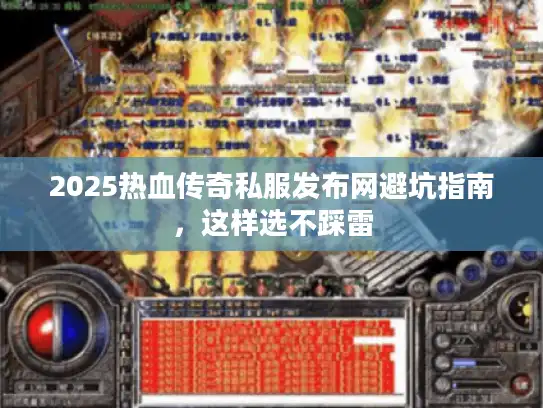 2025热血传奇私服发布网避坑指南，这样选不踩雷