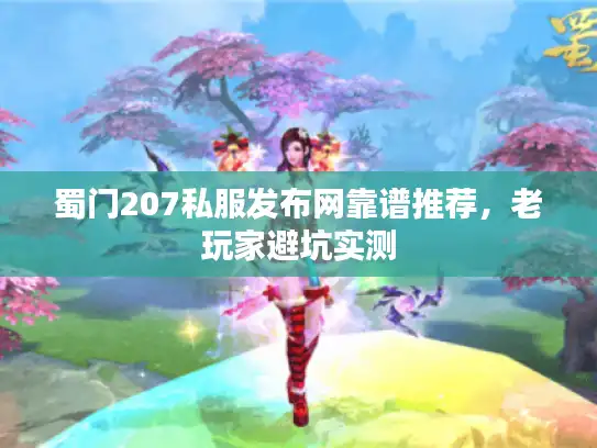 蜀门207私服发布网靠谱推荐，老玩家避坑实测