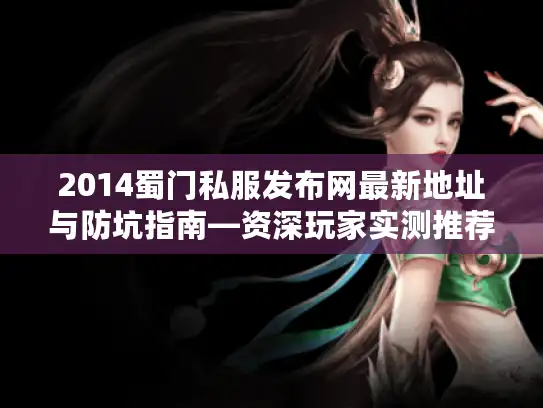 2014蜀门私服发布网最新地址与防坑指南—资深玩家实测推荐