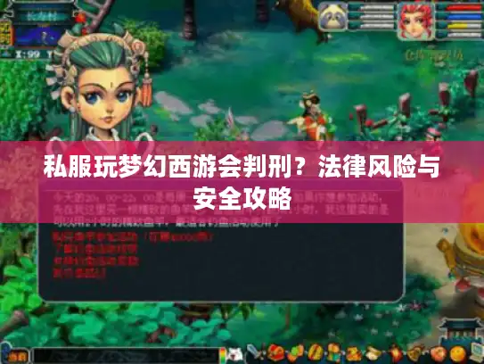 私服玩梦幻西游会判刑?法律风险与安全攻略 私服玩梦幻西游会判刑?法律风险与安全攻略