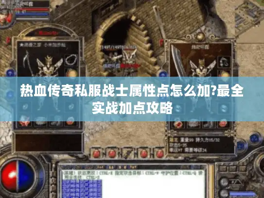 热血传奇私服战士属性点怎么加?最全实战加点攻略