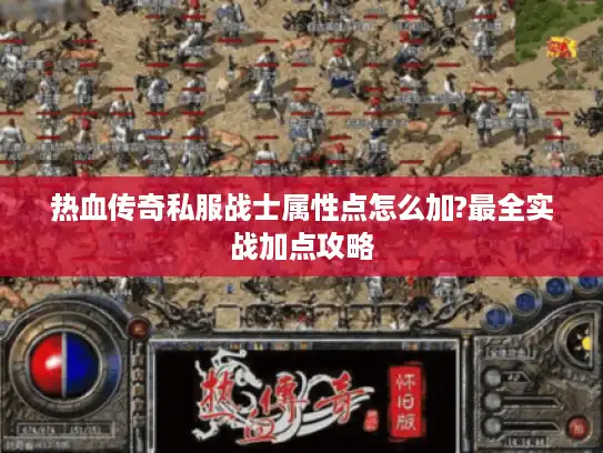 热血传奇私服战士属性点怎么加?最全实战加点攻略