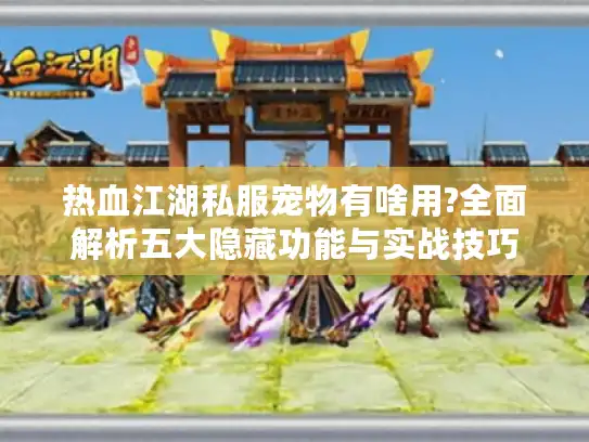 热血江湖私服宠物有啥用?全面解析五大隐藏功能与实战技巧