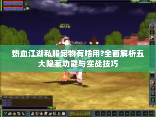热血江湖私服宠物有啥用?全面解析五大隐藏功能与实战技巧