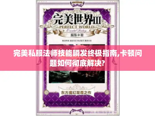 完美私服法师技能瞬发终极指南,卡顿问题如何彻底解决?
