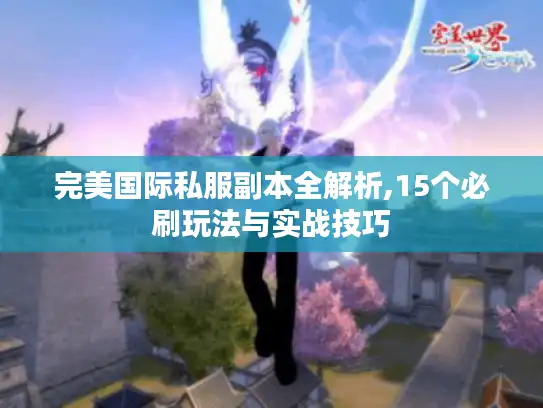完美国际私服副本全解析,15个必刷玩法与实战技巧