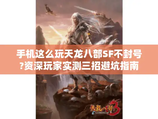 手机这么玩天龙八部SF不封号?资深玩家实测三招避坑指南 手机这么玩天龙八部SF不封号?资深玩家实测三招避坑指南