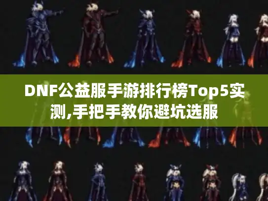 DNF公益服手游排行榜Top5实测,手把手教你避坑选服
