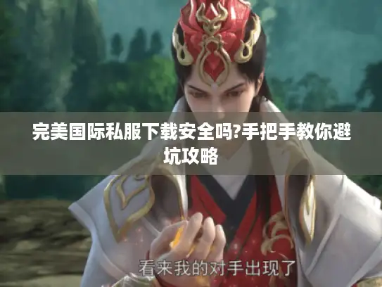 完美国际私服下载安全吗?手把手教你避坑攻略