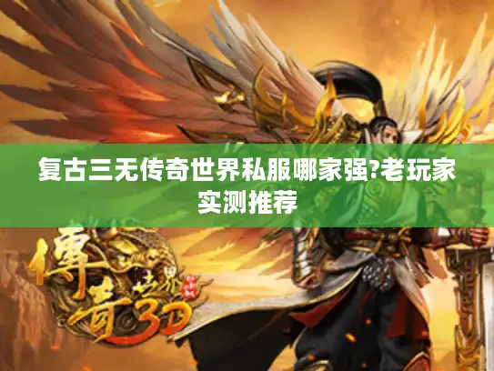 复古三无传奇世界私服哪家强?老玩家实测推荐