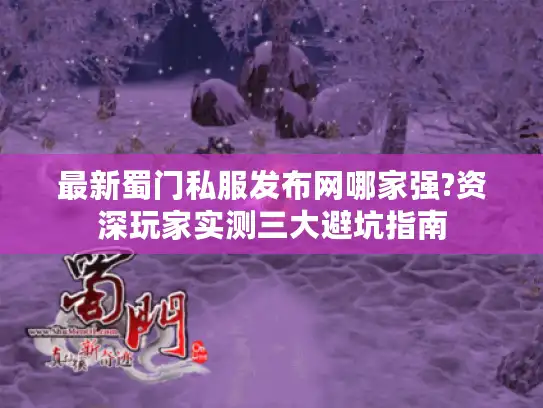 最新蜀门私服发布网哪家强?资深玩家实测三大避坑指南 最新蜀门私服发布网哪家强?资深玩家实测三大避坑指南